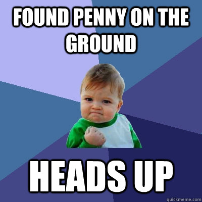 Found penny on the ground Heads up - Found penny on the ground Heads up  Success Kid