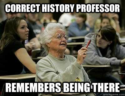 Correct history professor Remembers being there - Correct history professor Remembers being there  Senior Freshmen