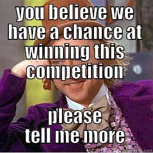 YOU BELIEVE WE HAVE A CHANCE AT WINNING THIS COMPETITION PLEASE TELL ME MORE Condescending Wonka