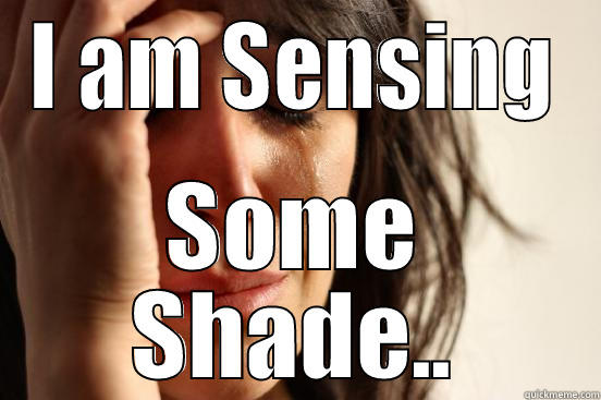 Throwing Shade! - I AM SENSING SOME SHADE.. First World Problems