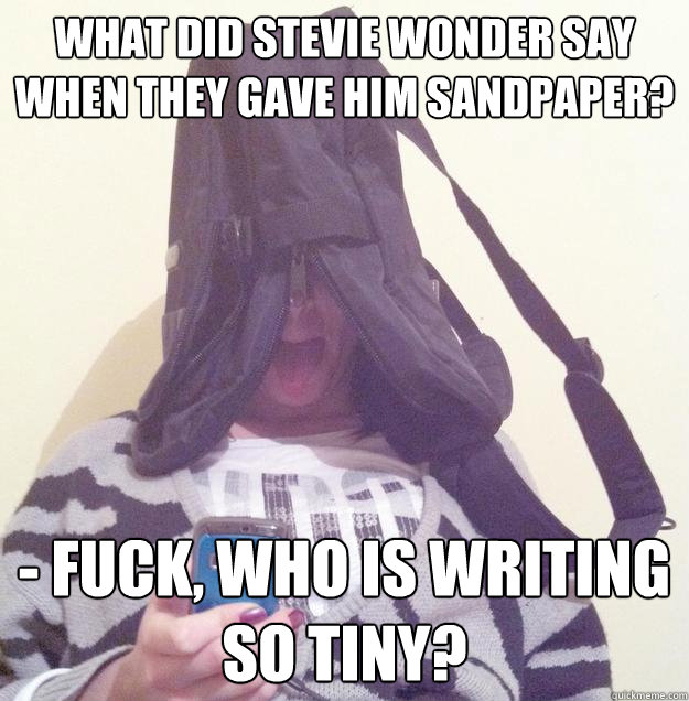 what did stevie wonder say when they gave him sandpaper? - fuck, who is writing so tiny? - what did stevie wonder say when they gave him sandpaper? - fuck, who is writing so tiny?  blind stevie wonder