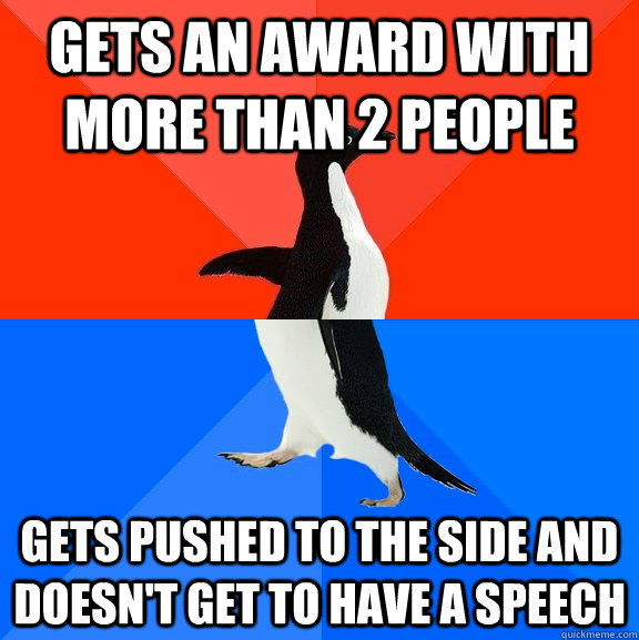 gets an award with more than 2 people gets pushed to the side and doesn't get to have a speech  Socially Awesome Awkward Penguin
