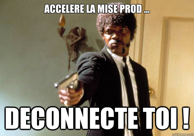 Accelere la mise prod ... deconnecte toi !  Samuel L Jackson