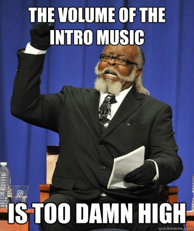 the volume of the intro music is too damn high  Jimmy McMillan