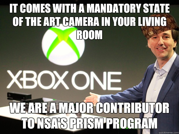 IT COMES WITH A MANDATORY STATE OF THE ART CAMERA in your living room We are a major contributor to nsa's prism program - IT COMES WITH A MANDATORY STATE OF THE ART CAMERA in your living room We are a major contributor to nsa's prism program  Scumbag Xbox One