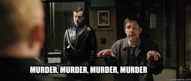 Murder, murder, murder, murder  hot fuzz 4 ms