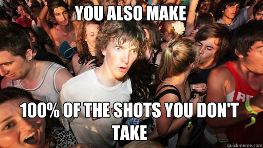 you also make 100% of the shots you don't take  Sudden Clarity Clarence