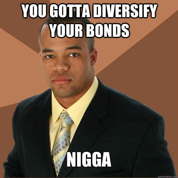 you gotta diversify your bonds nigga - you gotta diversify your bonds nigga  Successful Black Man