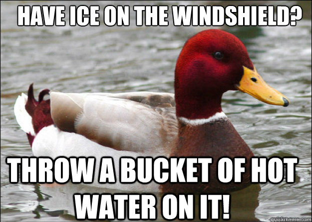 Have Ice on the windshield? Throw a bucket of hot water on it!  