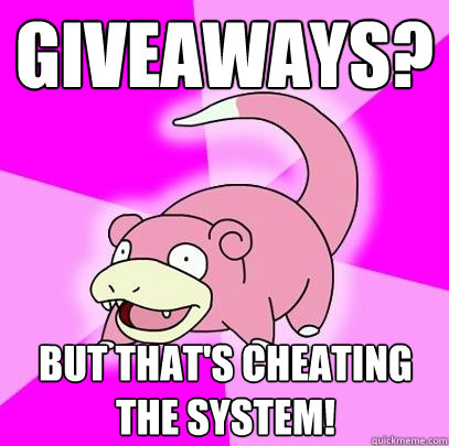 giveaways? but that's cheating the system!  Slowpoke