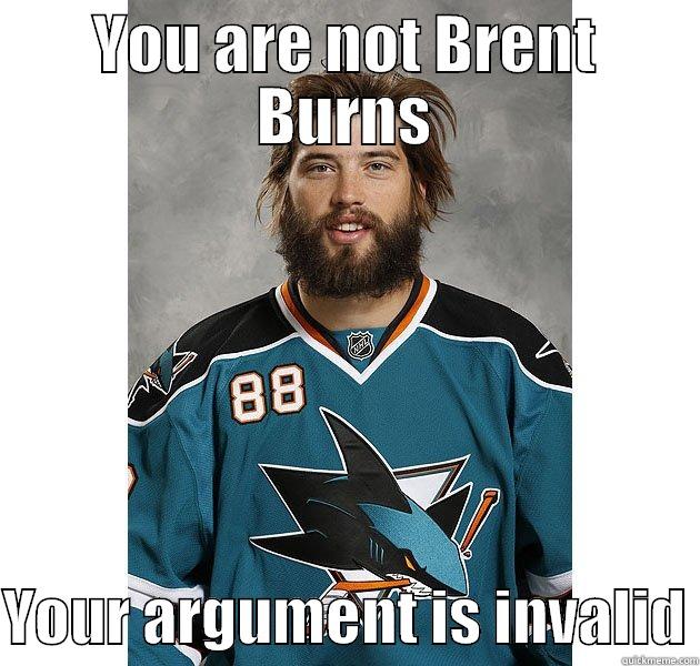 YOU ARE NOT BRENT BURNS  YOUR ARGUMENT IS INVALID Misc