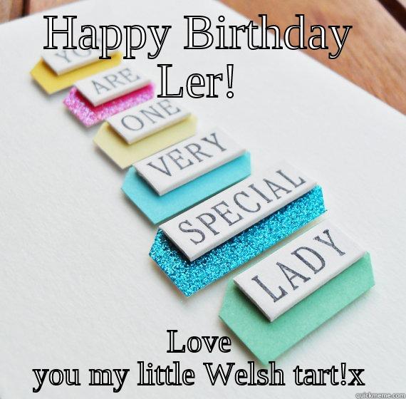 HAPPY BIRTHDAY LER! LOVE YOU MY LITTLE WELSH TART!X Misc