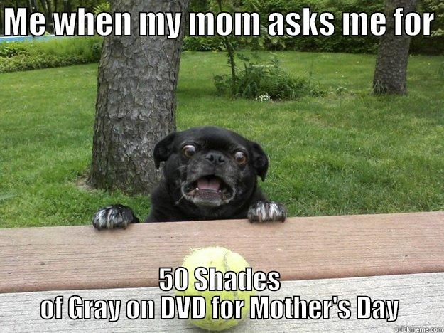 50 What?  - ME WHEN MY MOM ASKS ME FOR  50 SHADES OF GRAY ON DVD FOR MOTHER'S DAY Berks Dog