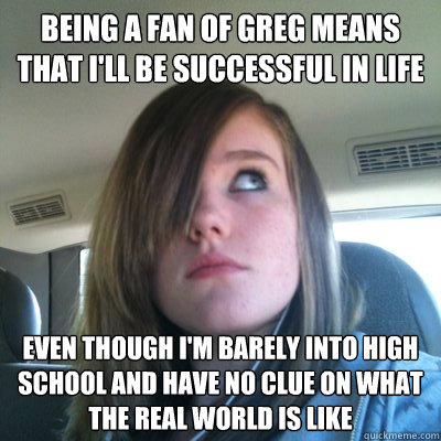 Being a fan of Greg means that I'll be successful in life Even though I'm barely into High School and have no clue on what the real world is like - Being a fan of Greg means that I'll be successful in life Even though I'm barely into High School and have no clue on what the real world is like  Hypocritical Onision Fangirl