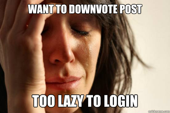 Want to downvote post Too lazy to login  First World Problems