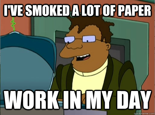 I've smoked a lot of paper work in my day  