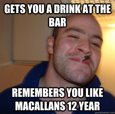 gets you a drink at the bar remembers you like macallans 12 year  GGG plays SC
