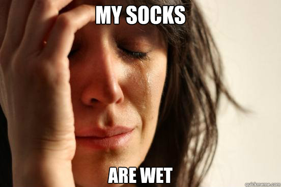 My socks Are wet  First World Problems