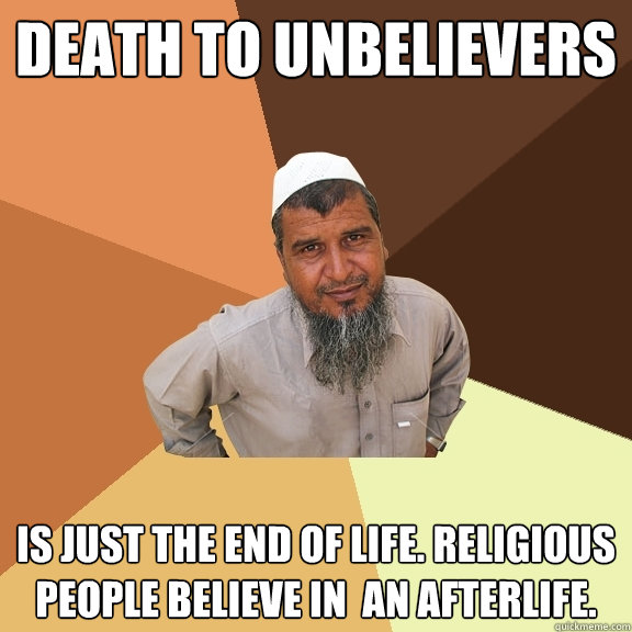 Death To Unbelievers is just the end of life. Religious people believe in  an afterlife.  Ordinary Muslim Man