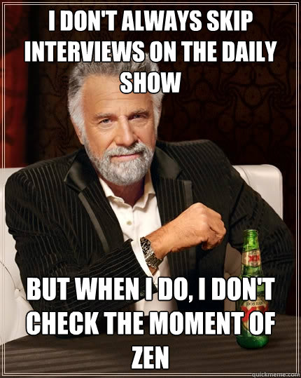 I don't always skip interviews on The Daily Show But when I do, I don't check the Moment of Zen - I don't always skip interviews on The Daily Show But when I do, I don't check the Moment of Zen  The Most Interesting Man In The World