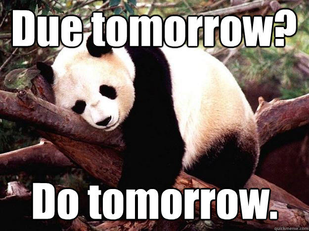 Due tomorrow? Do tomorrow.  Procrastination Panda