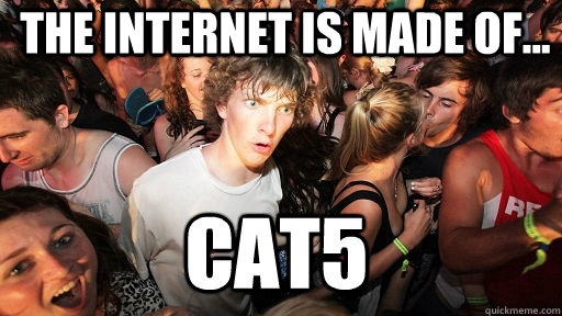 The Internet is made of... CAT5  Sudden Clarity Clarence