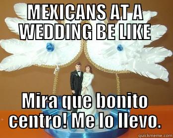 MEXICANS AT A WEDDING BE LIKE MIRA QUE BONITO CENTRO! ME LO LLEVO. Misc