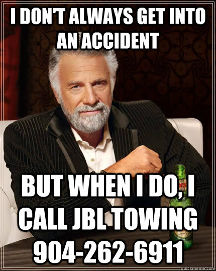 I don't always get into an accident but when I do, I call JBL Towing 904-262-6911  The Most Interesting Man In The World