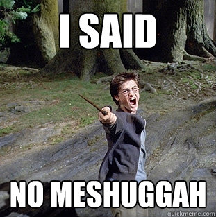 i said no meshuggah  Pissed off Harry