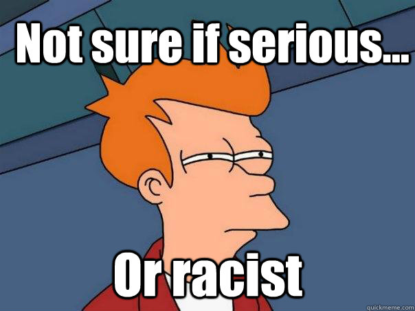 Not sure if serious... Or racist  Futurama Fry