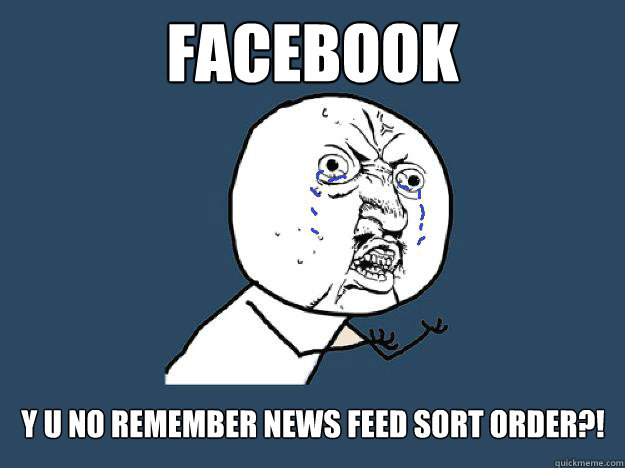 FACEBOOK
 Y U NO REMEMBER news feed sort order?! - FACEBOOK
 Y U NO REMEMBER news feed sort order?!  Facebook change
