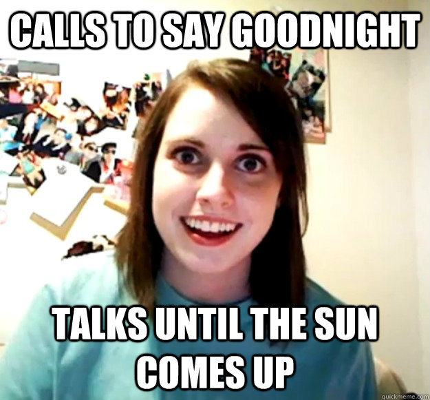 CALLS TO SAY GOODNIGHT Talks until the sun comes up  Overly Attached Girlfriend