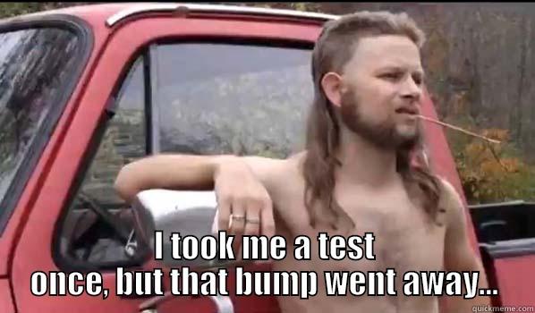  I TOOK ME A TEST ONCE, BUT THAT BUMP WENT AWAY... Almost Politically Correct Redneck