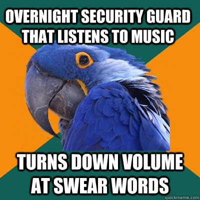 Overnight security guard that listens to music turns down volume at swear words  Paranoid Parrot