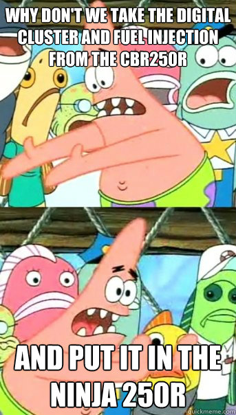 Why don't we take the digital cluster and fuel injection from the CBR250R and put it in the Ninja 250R  Push it somewhere else Patrick