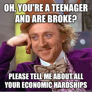 Oh, You're a teenager and are broke? Please tell me about all your economic hardships  Creepy Wonka