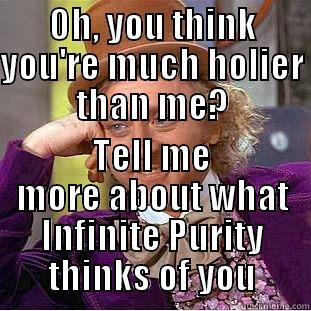 OH, YOU THINK YOU'RE MUCH HOLIER THAN ME? TELL ME MORE ABOUT WHAT INFINITE PURITY THINKS OF YOU Condescending Wonka