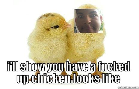  I'LL SHOW YOU HAVE A FUCKED UP CHICKEN LOOKS LIKE Misc