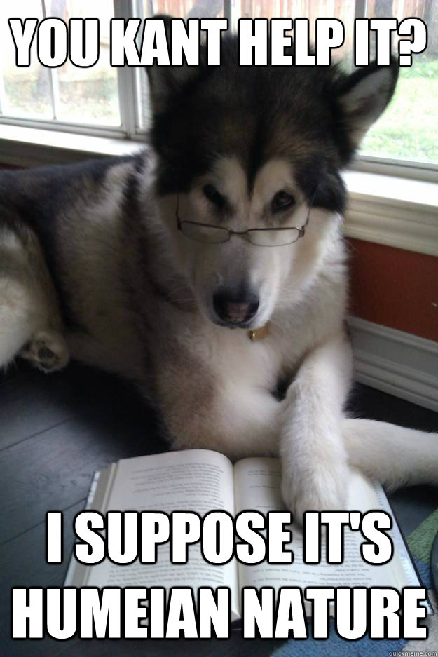 You Kant help it?
   I suppose it's Humeian nature - You Kant help it?
   I suppose it's Humeian nature  Condescending Literary Pun Dog
