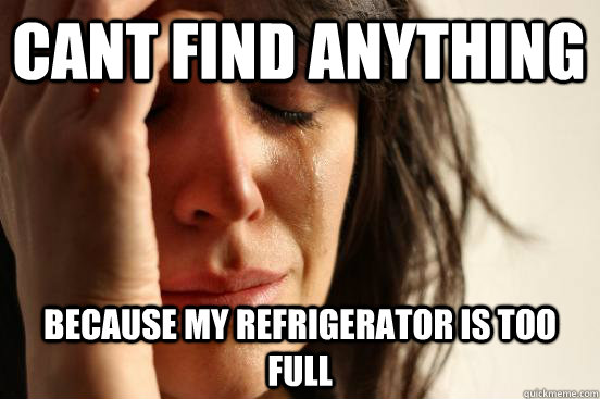 Cant find anything  Because my refrigerator is too full  First World Problems