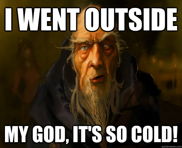 I went outside  My god, It's so cold!  