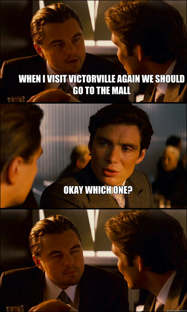 When I visit Victorville again we should go to the mall Okay which one?   Inception
