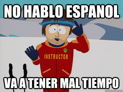 No hablo espanol va a tener mal tiempo  Youre gonna have a bad time
