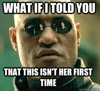 what if i told you that this isn't her first time  Matrix Morpheus