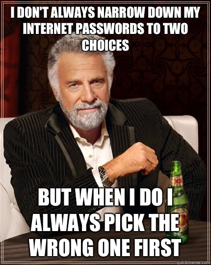 I don't always narrow down my Internet passwords to two choices But when I do I always pick the wrong one first  The Most Interesting Man In The World