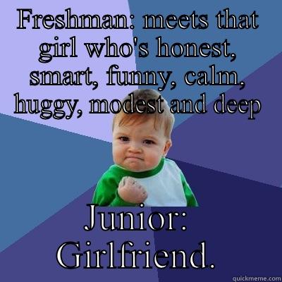 FRESHMAN: MEETS THAT GIRL WHO'S HONEST, SMART, FUNNY, CALM, HUGGY, MODEST AND DEEP JUNIOR: GIRLFRIEND. Success Kid