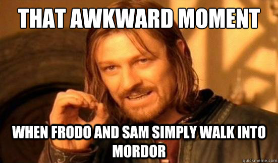 That awkward moment when frodo and sam simply walk into mordor  Boromir