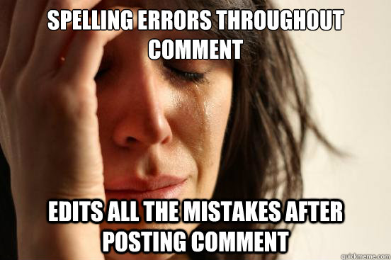 Spelling errors throughout comment Edits all the mistakes after posting comment  First World Problems