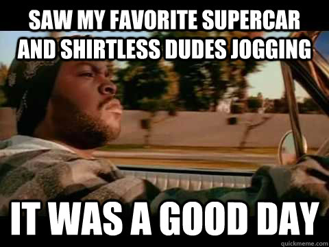 Saw my favorite supercar and shirtless dudes jogging it was a good day - Saw my favorite supercar and shirtless dudes jogging it was a good day  Ice Cube