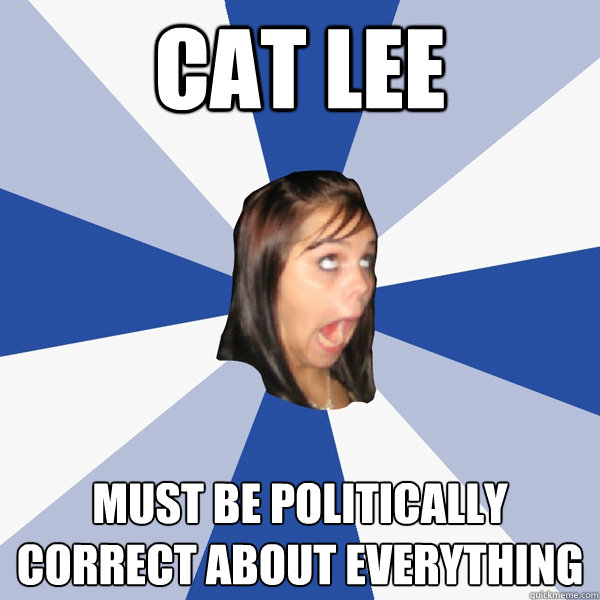 cat lee must be politically correct about everything  Annoying Facebook Girl
